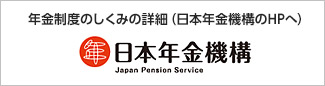 年金制度のしくみの詳細（日本年金機構のHPへ）
